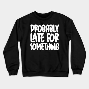 Probably Late For Something Crewneck Sweatshirt